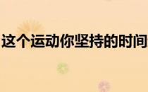 这个运动你坚持的时间越长那么效果就越明显