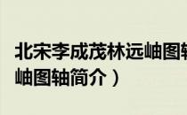 北宋李成茂林远岫图轴（关于北宋李成茂林远岫图轴简介）