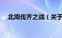 北周伐齐之战（关于北周伐齐之战简介）