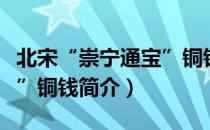 北宋“崇宁通宝”铜钱（关于北宋“崇宁通宝”铜钱简介）