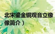 北宋鎏金铜观音立像（关于北宋鎏金铜观音立像简介）