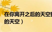在你离开之后的天空我像风筝（在你离开之后的天空）