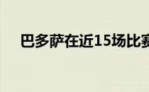 巴多萨在近15场比赛中赢得其中的13胜