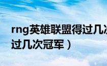 rng英雄联盟得过几次冠军（rng世界比赛拿过几次冠军）