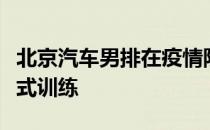 北京汽车男排在疫情防控期间始终在进行封闭式训练