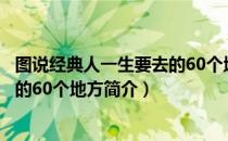 图说经典人一生要去的60个地方（关于图说经典人一生要去的60个地方简介）
