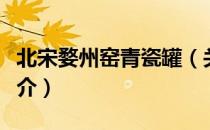 北宋婺州窑青瓷罐（关于北宋婺州窑青瓷罐简介）