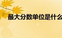 最大分数单位是什么（分数单位是什么）