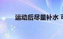 运动后尽量补水 可以避免腰酸背痛