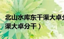 北山水库东干渠大卓分干（关于北山水库东干渠大卓分干）