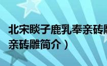 北宋睒子鹿乳奉亲砖雕（关于北宋睒子鹿乳奉亲砖雕简介）