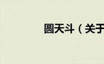 圆天斗（关于圆天斗简介）