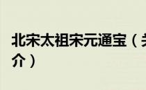北宋太祖宋元通宝（关于北宋太祖宋元通宝简介）