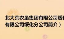 北大荒农垦集团有限公司绥化分公司（关于北大荒农垦集团有限公司绥化分公司简介）