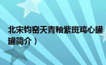 北宋钧窑天青釉紫斑鸡心罐（关于北宋钧窑天青釉紫斑鸡心罐简介）