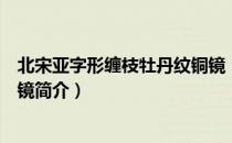 北宋亚字形缠枝牡丹纹铜镜（关于北宋亚字形缠枝牡丹纹铜镜简介）