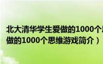 北大清华学生爱做的1000个思维游戏（关于北大清华学生爱做的1000个思维游戏简介）
