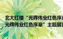 北大红楼“光辉伟业红色序章”主题展览（关于北大红楼“光辉伟业红色序章”主题展览简介）