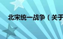 北宋统一战争（关于北宋统一战争简介）