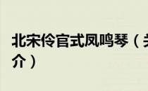 北宋伶官式凤鸣琴（关于北宋伶官式凤鸣琴简介）