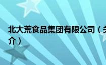 北大荒食品集团有限公司（关于北大荒食品集团有限公司简介）