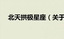 北天拱极星座（关于北天拱极星座简介）