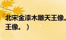 北宋金漆木雕天王像。（关于北宋金漆木雕天王像。）