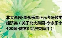 北大燕园·李永乐李正元考研数学12·数学：全真模拟经典400题·数学3 经济类（关于北大燕园·李永乐李正元考研数学12·数学：全真模拟经典400题·数学3 经济类简介）
