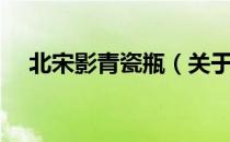 北宋影青瓷瓶（关于北宋影青瓷瓶简介）