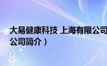 大易健康科技 上海有限公司（关于大易健康科技 上海有限公司简介）