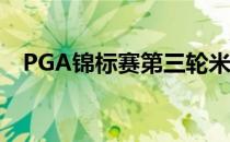 PGA锦标赛第三轮米克尔森快速拉开距离