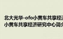 北大光华-ofo小黄车共享经济研究中心（关于北大光华-ofo小黄车共享经济研究中心简介）