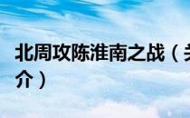 北周攻陈淮南之战（关于北周攻陈淮南之战简介）