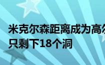 米克尔森距离成为高尔夫最年长的大满贯冠军只剩下18个洞