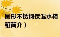 圆形不锈钢保温水箱（关于圆形不锈钢保温水箱简介）
