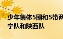 少年集体5圈和5带两枚单项金牌分别归属辽宁队和陕西队