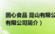 圆心食品 昆山有限公司（关于圆心食品 昆山有限公司简介）