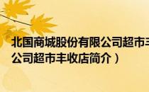 北国商城股份有限公司超市丰收店（关于北国商城股份有限公司超市丰收店简介）