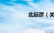 北辰彦（关于北辰彦）