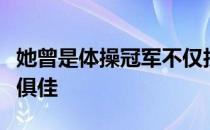 她曾是体操冠军不仅技术精湛而且颜值和身材俱佳