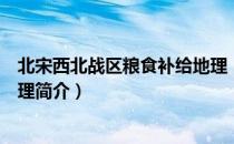 北宋西北战区粮食补给地理（关于北宋西北战区粮食补给地理简介）