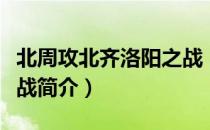 北周攻北齐洛阳之战（关于北周攻北齐洛阳之战简介）