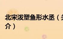 北宋泼塑鱼形水丞（关于北宋泼塑鱼形水丞简介）