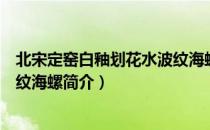 北宋定窑白釉划花水波纹海螺（关于北宋定窑白釉划花水波纹海螺简介）