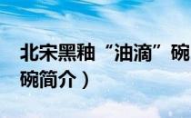北宋黑釉“油滴”碗（关于北宋黑釉“油滴”碗简介）