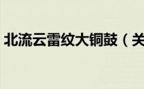 北流云雷纹大铜鼓（关于北流云雷纹大铜鼓）