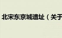 北宋东京城遗址（关于北宋东京城遗址简介）