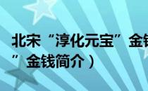 北宋“淳化元宝”金钱（关于北宋“淳化元宝”金钱简介）
