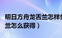 明日方舟龙舌兰怎样免费获取（明日方舟龙舌兰怎么获得）