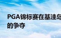 PGA锦标赛在基洼岛大洋球场结束了第三轮的争夺